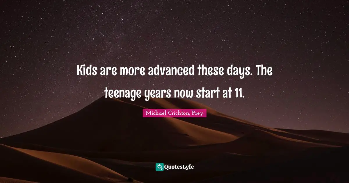 Kids are more advanced these days. The teenage years now start at 11.