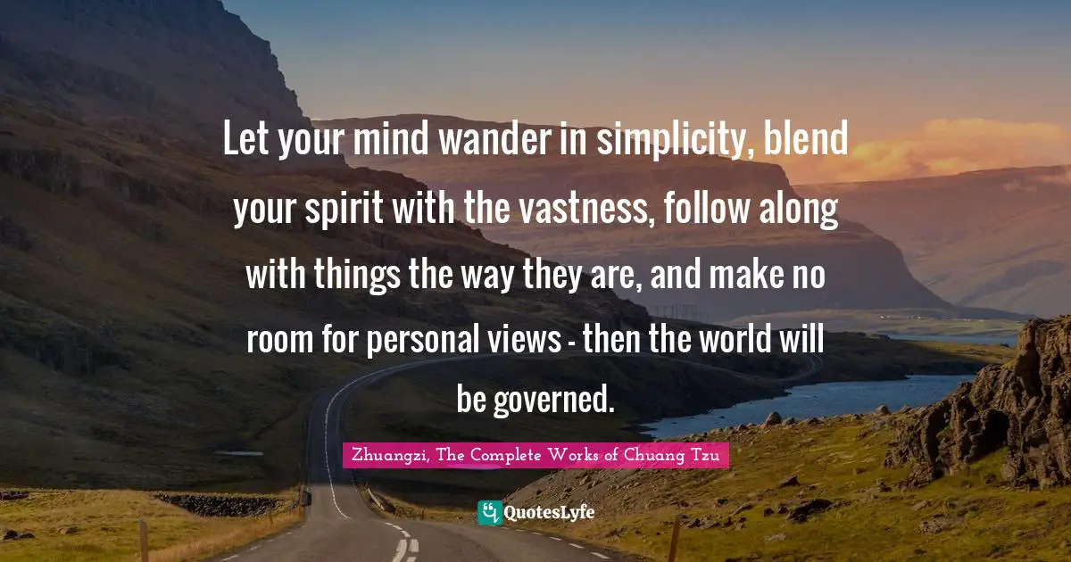 Let your mind wander in simplicity, blend your spirit with the vastness, follow along with things the way they are, and make no room for personal views - then the world will be governed.
