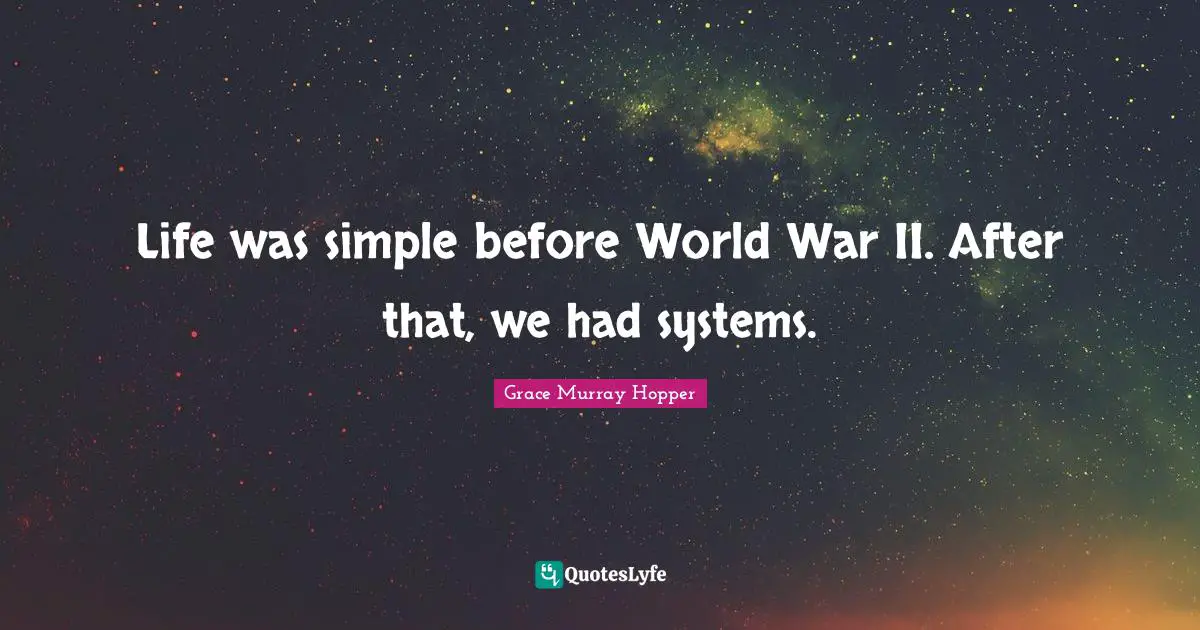 Life was simple before World War II. After that, we had systems.