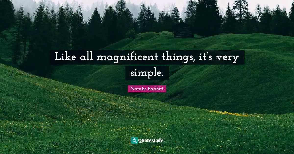 Like all magnificent things, it’s very simple.