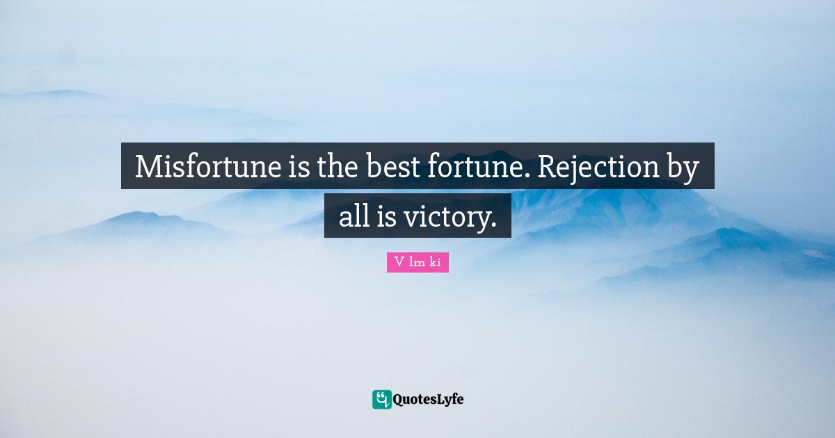 Misfortune is the best fortune. Rejection by all is victory.
