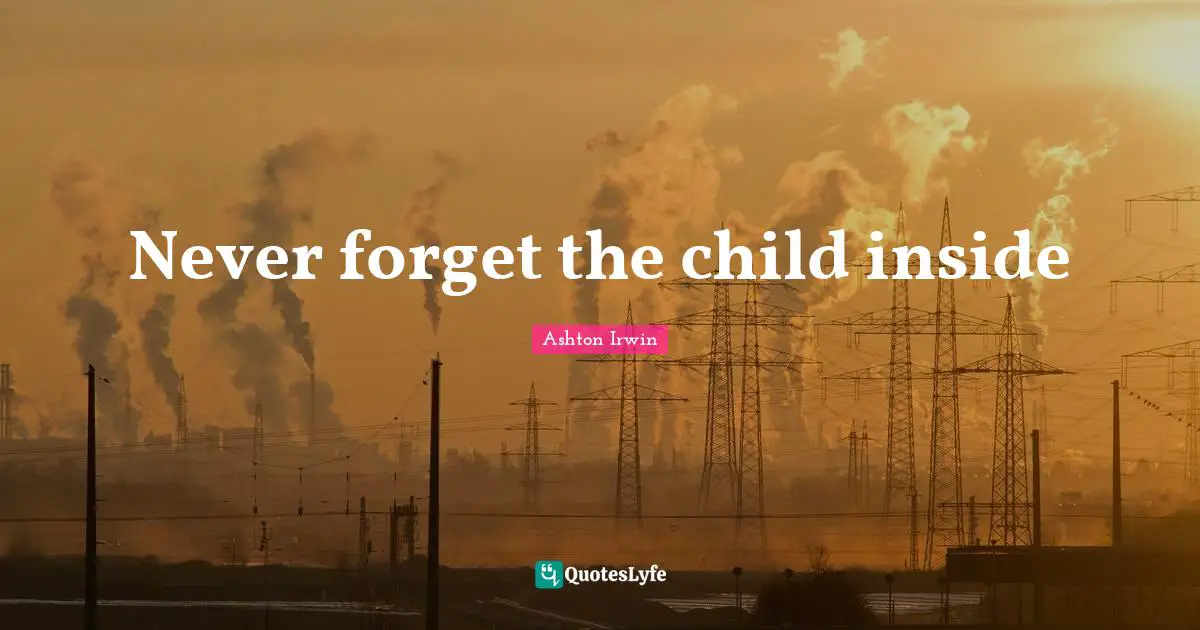 Never forget the child inside