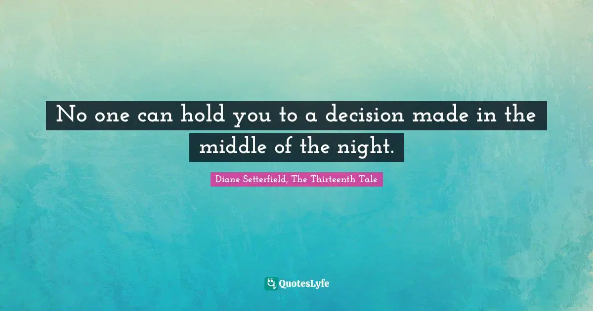 No one can hold you to a decision made in the middle of the night.