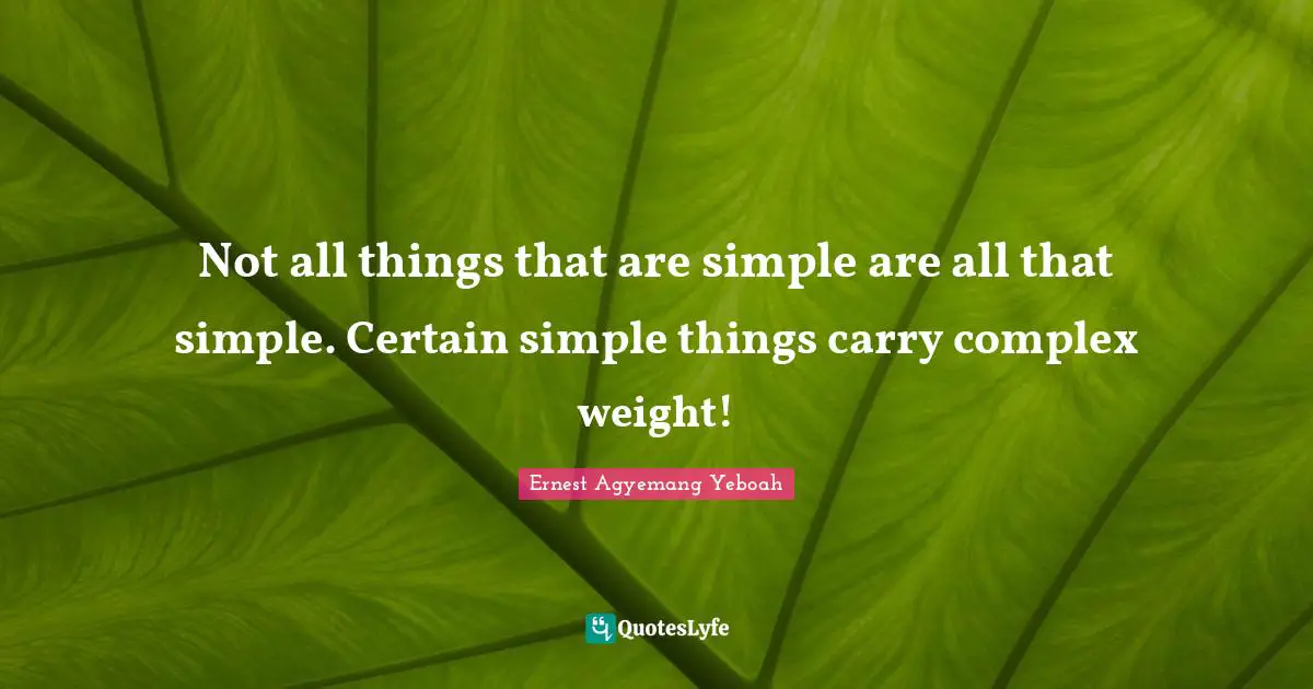 Not all things that are simple are all that simple. Certain simple things carry complex weight!
