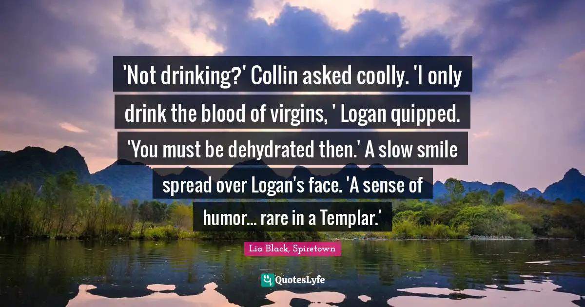 Jabs Quotes: "'Not drinking?' Collin asked coolly. 'I only drink the blood of virgins, ' Logan quipped. 'You must be dehydrated then.' A slow smile spread over Logan's face. 'A sense of humor... rare in a Templar.'"