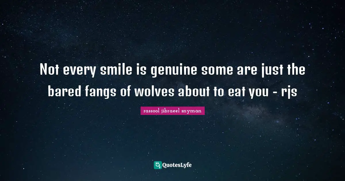 Not every smile is genuine some are just the bared fangs of wolves about to eat you - rjs