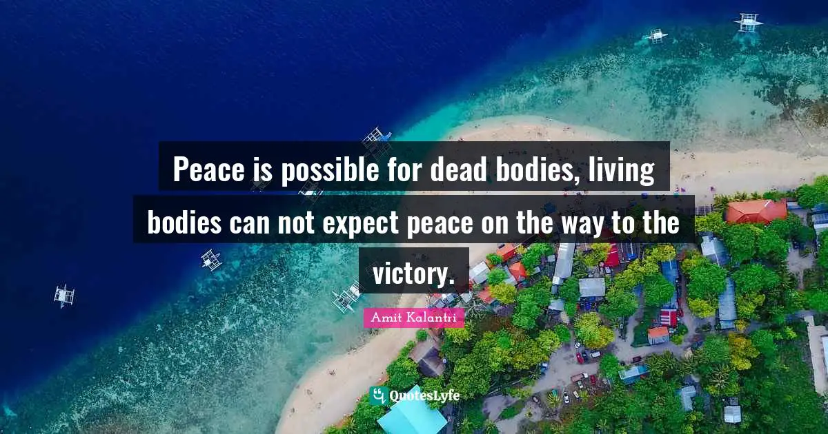 Peace is possible for dead bodies, living bodies can not expect peace on the way to the victory.