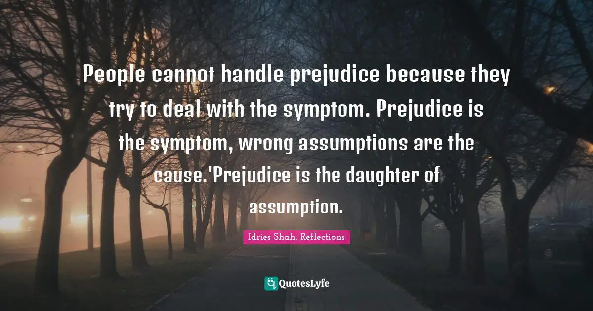 Root Quotes: "People cannot handle prejudice because they try to deal with the symptom. Prejudice is the symptom, wrong assumptions are the cause.'Prejudice is the daughter of assumption."