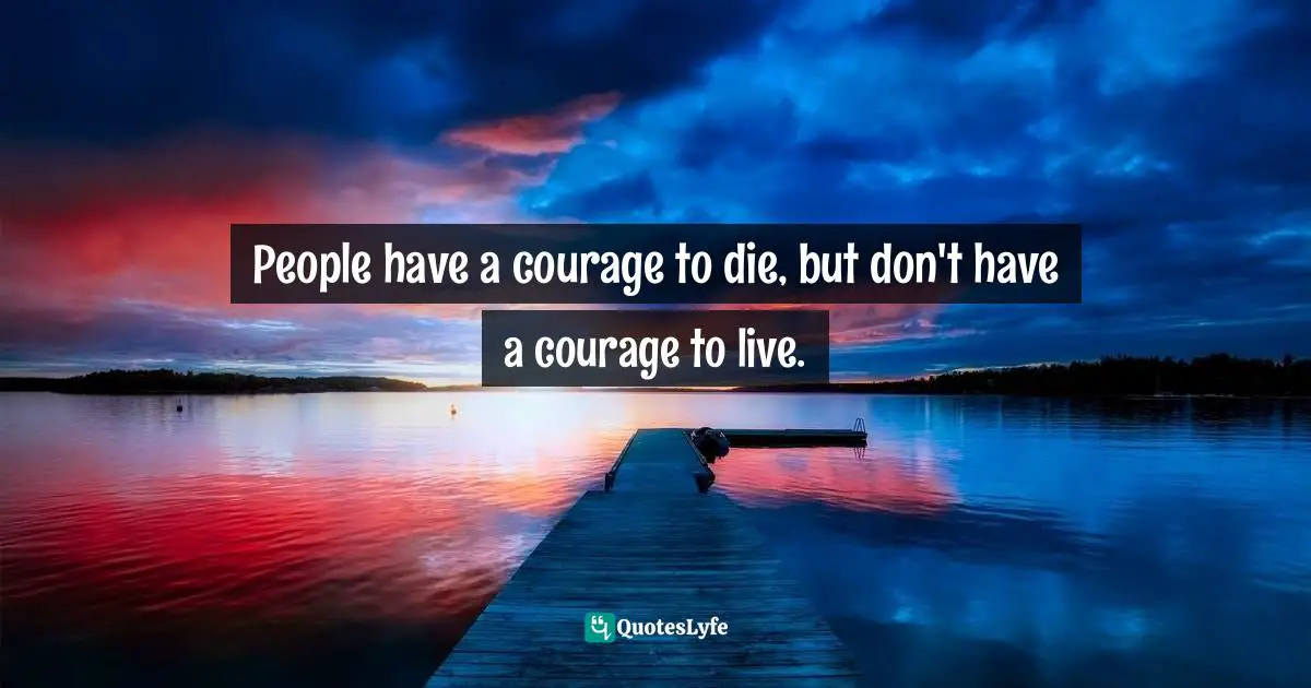 Sarvesh Jain, The Awakening Wisdom of Life: Probably the best Quotation Book in the world Quotes: People have a courage to die, but don't have a courage to live.
