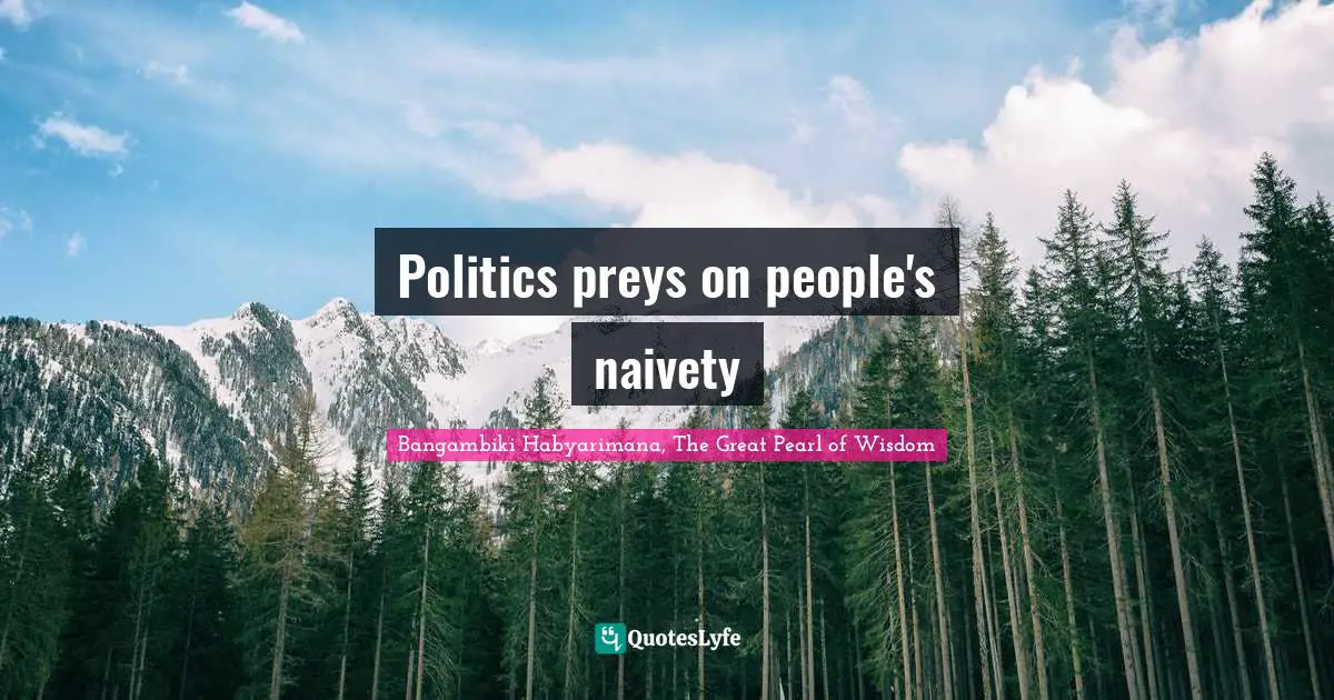 Naivety Quotes: "Politics preys on people's naivety"