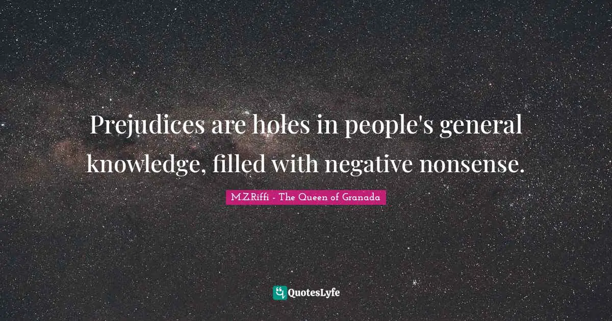 Prejudices are holes in people's general knowledge, filled with negative nonsense.
