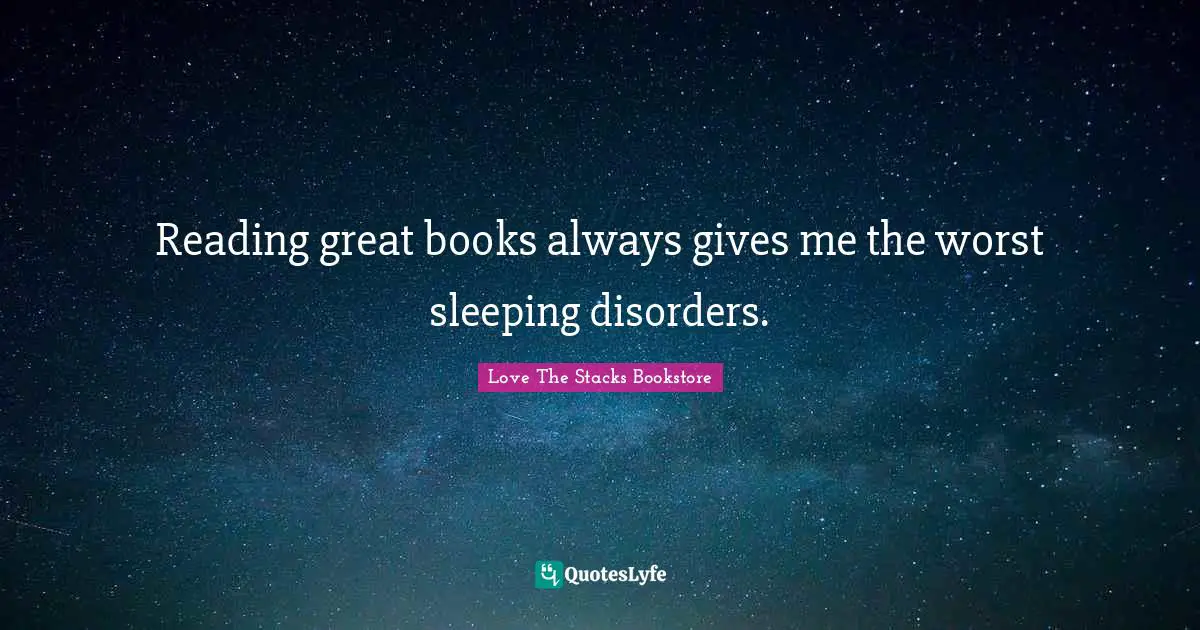 Love The Stacks Bookstore Quotes: "Reading great books always gives me the worst sleeping disorders."