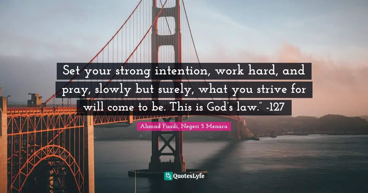 Ahmad Fuadi, Negeri 5 Menara Quotes: "Set your strong intention, work hard, and pray, slowly but surely, what you strive for will come to be. This is God’s law.” -127"