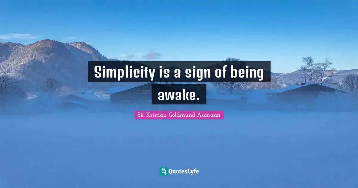 Sir Kristian Goldmund Aumann Quotes: "Simplicity is a sign of being awake."