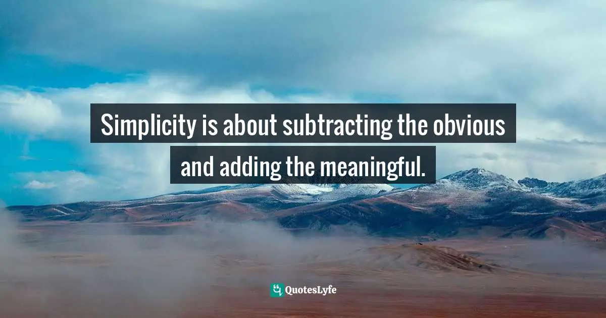 Simplicity is about subtracting the obvious and adding the meaningful.
