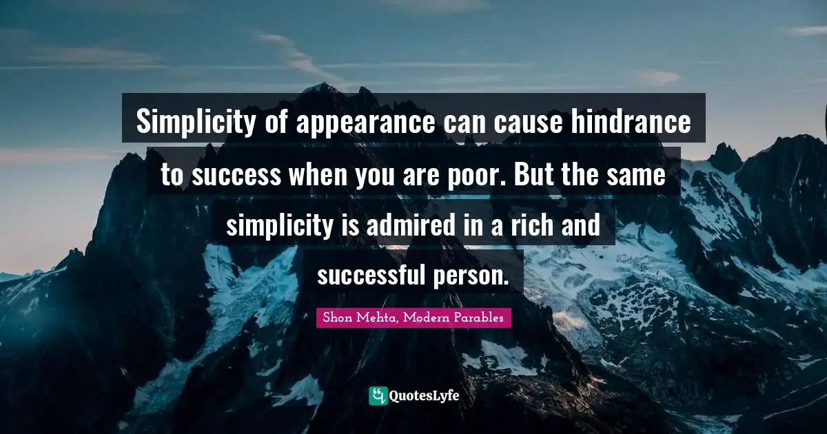 Simplicity of appearance can cause hindrance to success when you are poor. But the same simplicity is admired in a rich and successful person.