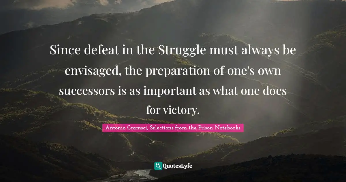 Since defeat in the Struggle must always be envisaged, the preparation of one's own successors is as important as what one does for victory.
