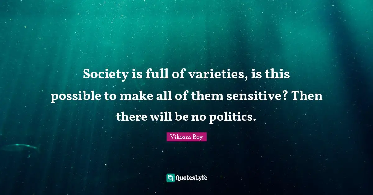 Society is full of varieties, is this possible to make all of them sensitive? Then there will be no politics.