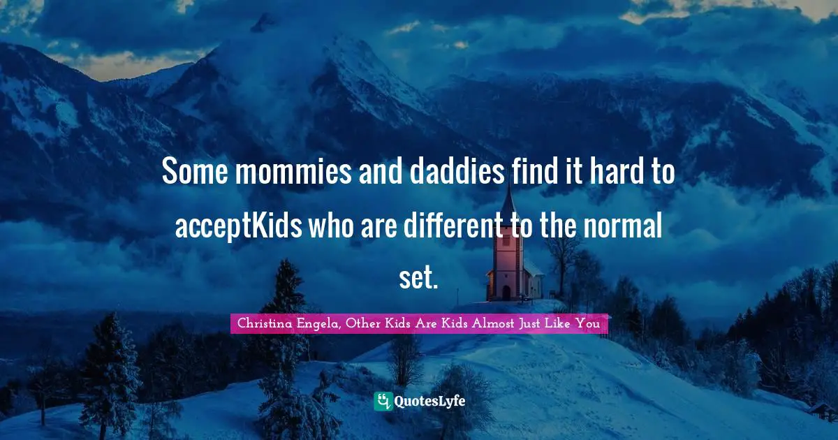 Christina Engela, Other Kids Are Kids Almost Just Like You Quotes: Some mommies and daddies find it hard to acceptKids who are different to the normal set.