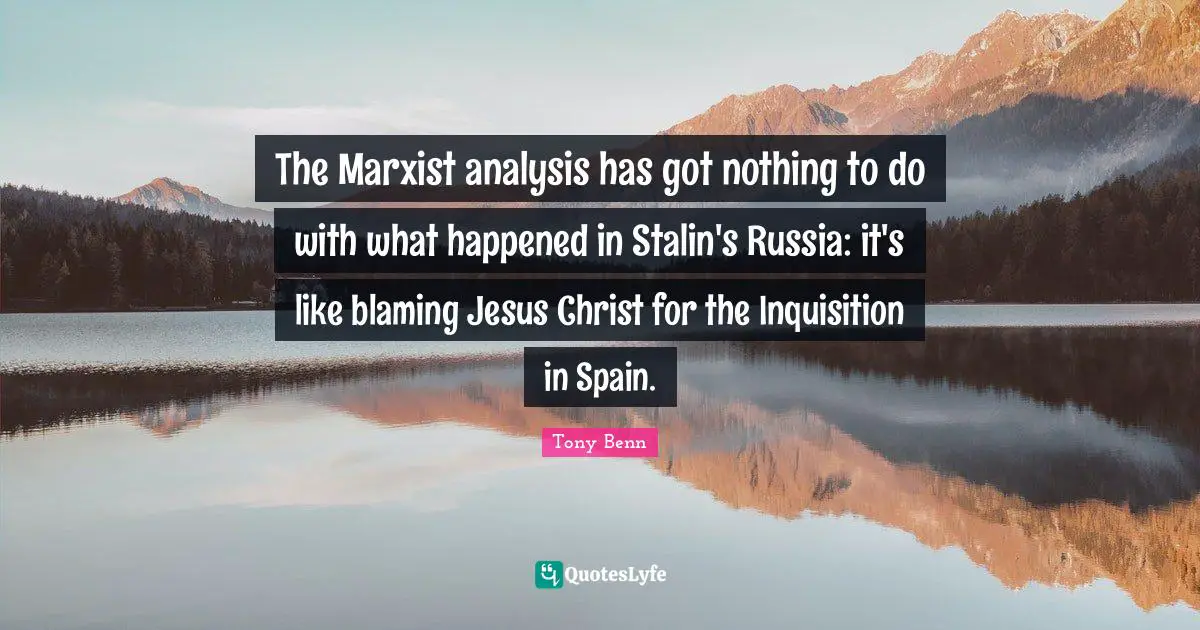 The Marxist analysis has got nothing to do with what happened in Stalin's Russia: it's like blaming Jesus Christ for the Inquisition in Spain.