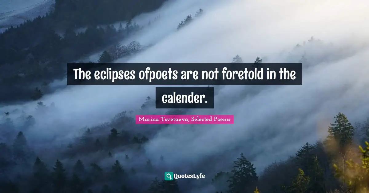 The eclipses ofpoets are not foretold in the calender.