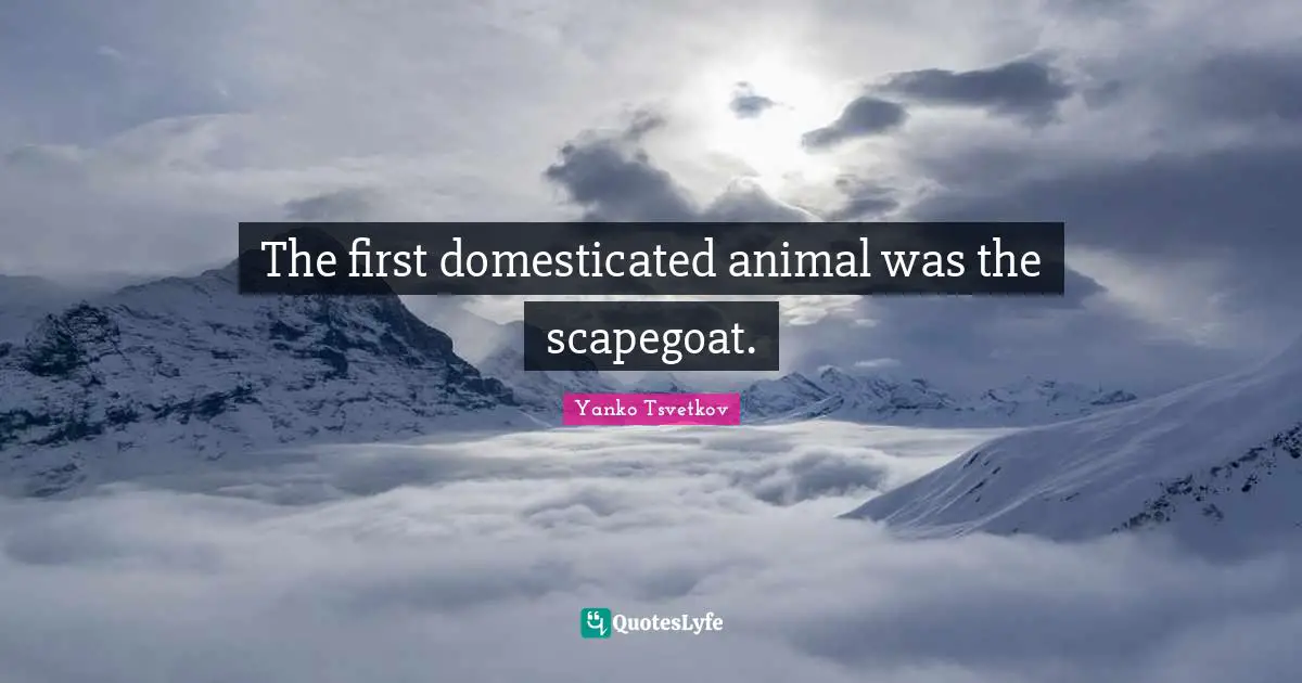The first domesticated animal was the scapegoat.