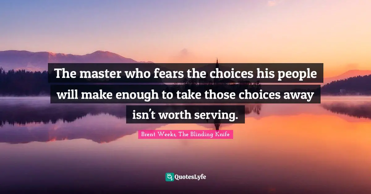 The master who fears the choices his people will make enough to take those choices away isn't worth serving.