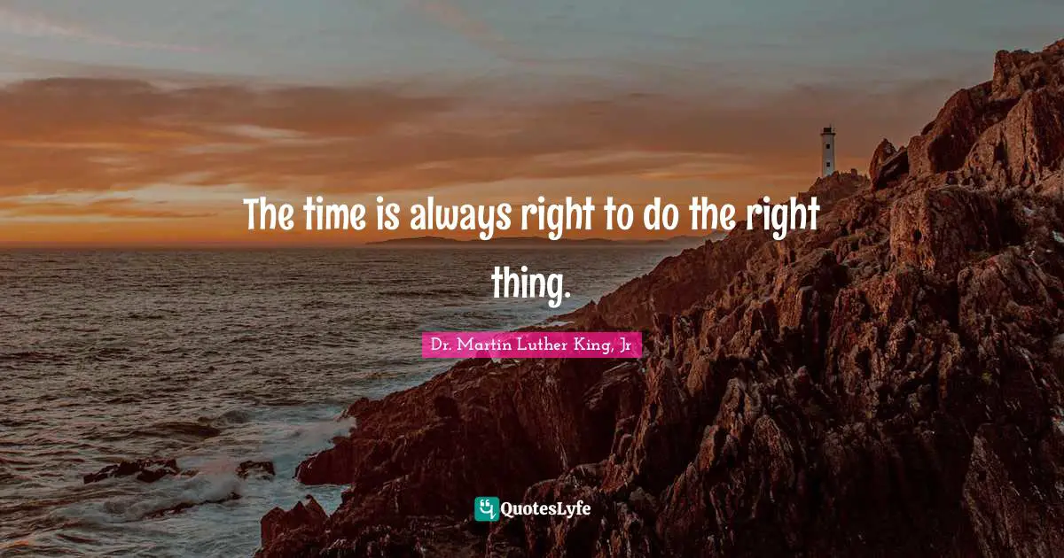 Dr. Martin Luther King, Jr Quotes: The time is always right to do the right thing.