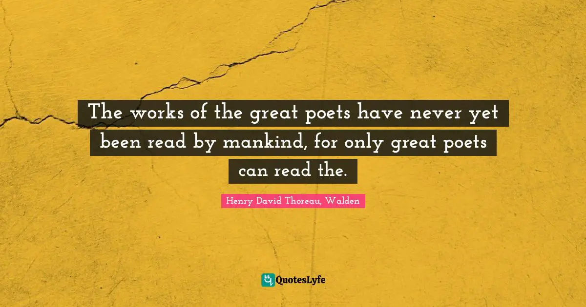 The works of the great poets have never yet been read by mankind, for only great poets can read the.