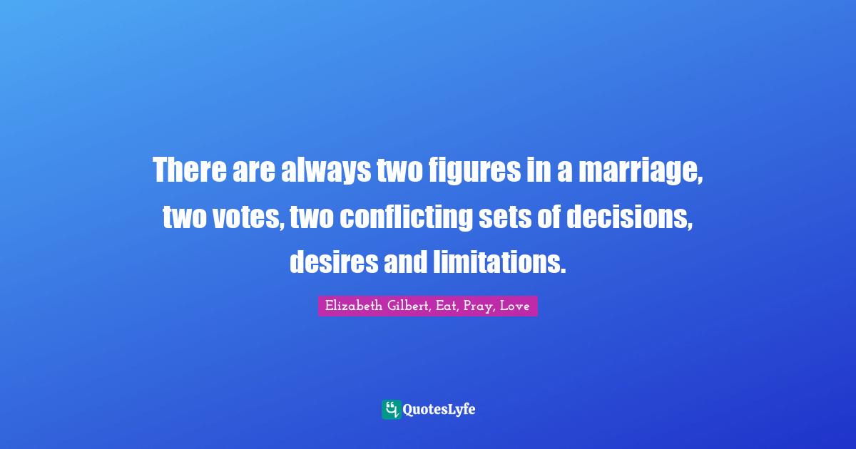 There are always two figures in a marriage, two votes, two conflicting sets of decisions, desires and limitations.