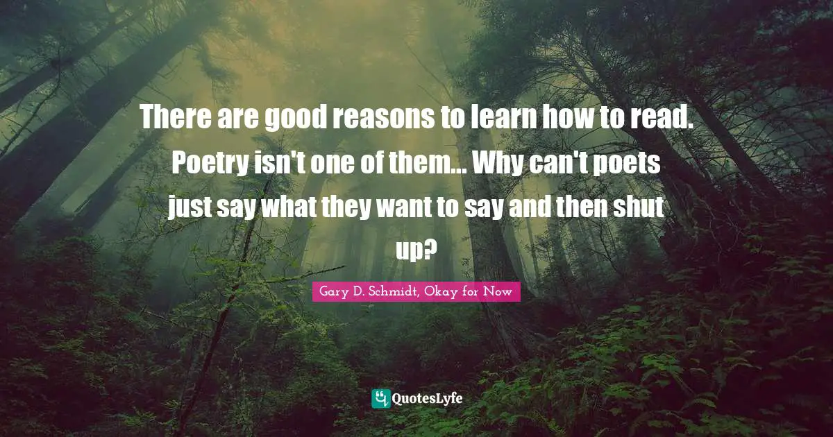 Reading Poetry Quotes: "There are good reasons to learn how to read. Poetry isn't one of them... Why can't poets just say what they want to say and then shut up?"