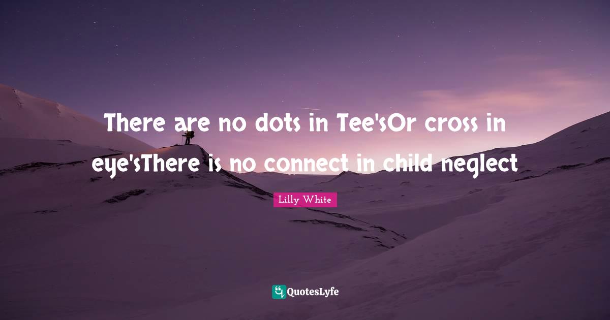 There are no dots in Tee'sOr cross in eye'sThere is no connect in child neglect