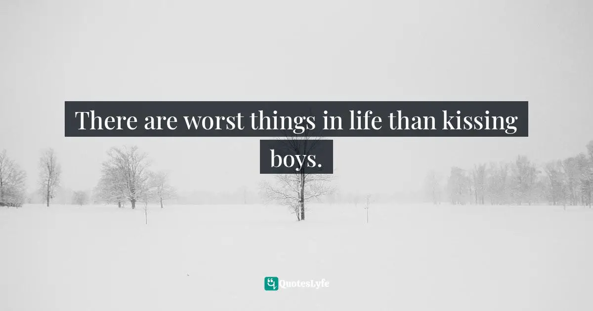 There are worst things in life than kissing boys.