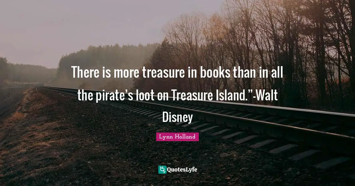 There is more treasure in books than in all the pirate’s loot on Treasure Island.”-Walt Disney