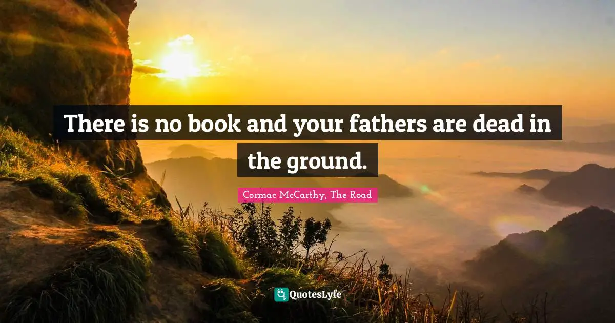 There is no book and your fathers are dead in the ground.