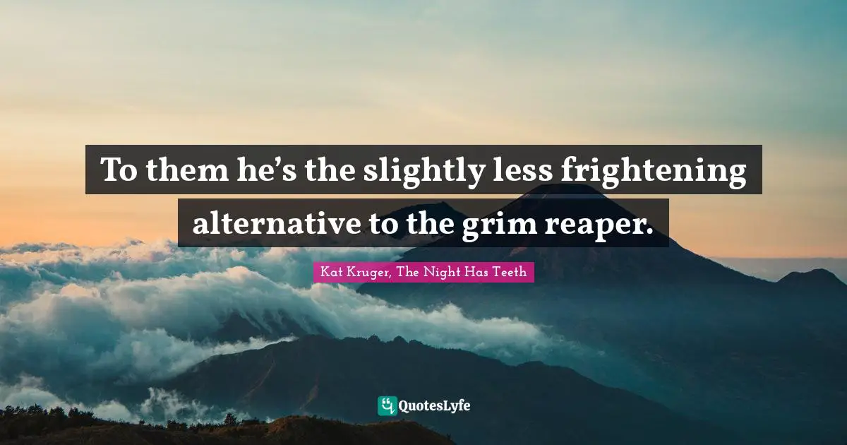 Kat Kruger, The Night Has Teeth Quotes: "To them he’s the slightly less frightening alternative to the grim reaper."