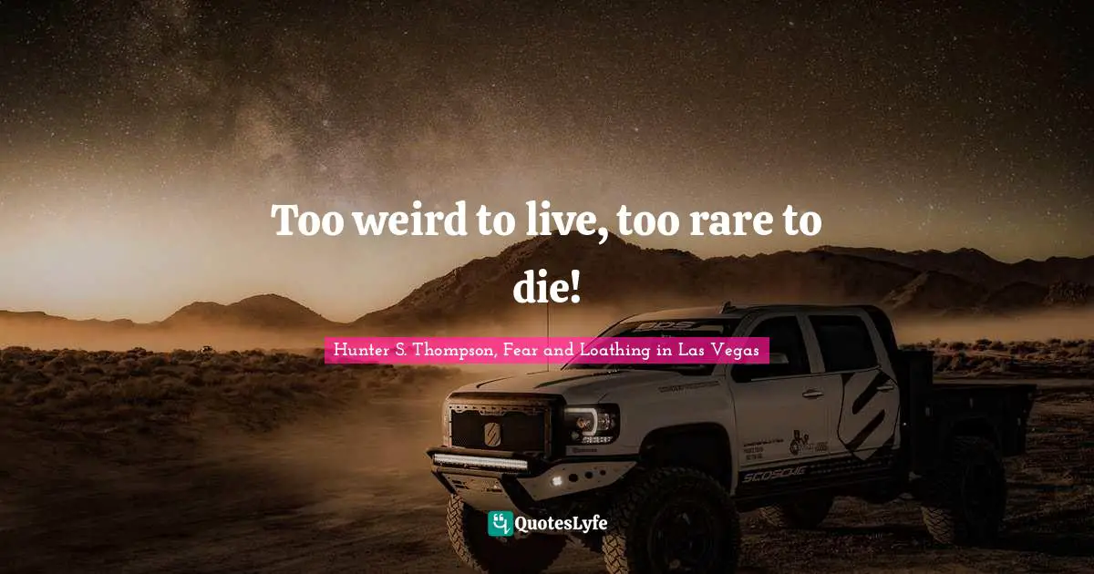 Hunter S. Thompson, Fear and Loathing in Las Vegas Quotes: Too weird to live, too rare to die!