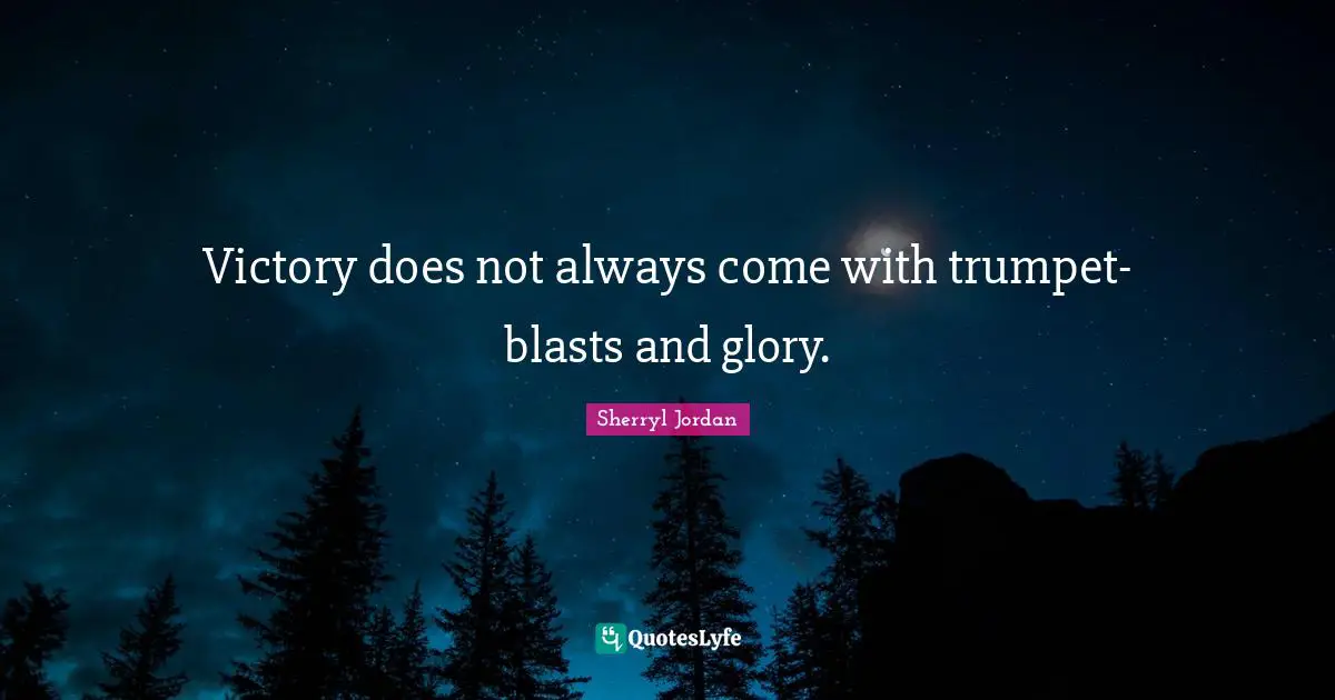 Victory does not always come with trumpet-blasts and glory.