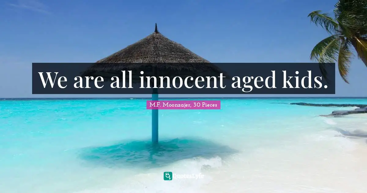We are all innocent aged kids.