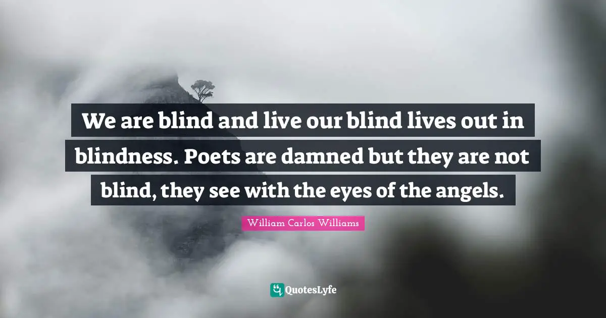 Ginsberg Quotes: "We are blind and live our blind lives out in blindness. Poets are damned but they are not blind, they see with the eyes of the angels."