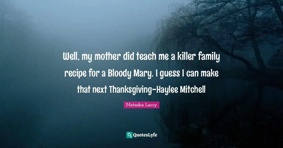 Darwin Quotes: "Well, my mother did teach me a killer family recipe for a Bloody Mary. I guess I can make that next Thanksgiving-Haylee Mitchell"