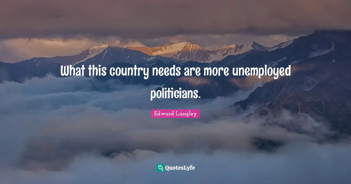 What this country needs are more unemployed politicians.