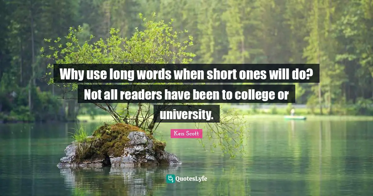 Why use long words when short ones will do? Not all readers have been to college or university.