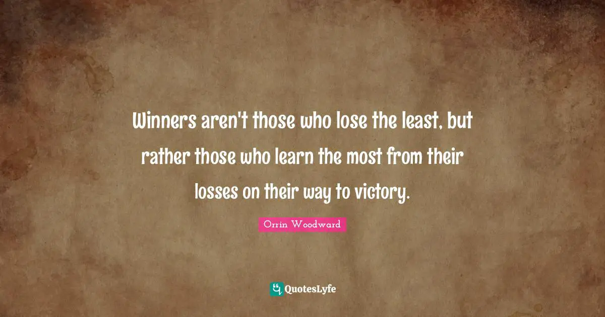 Winners aren't those who lose the least, but rather those who learn the most from their losses on their way to victory.