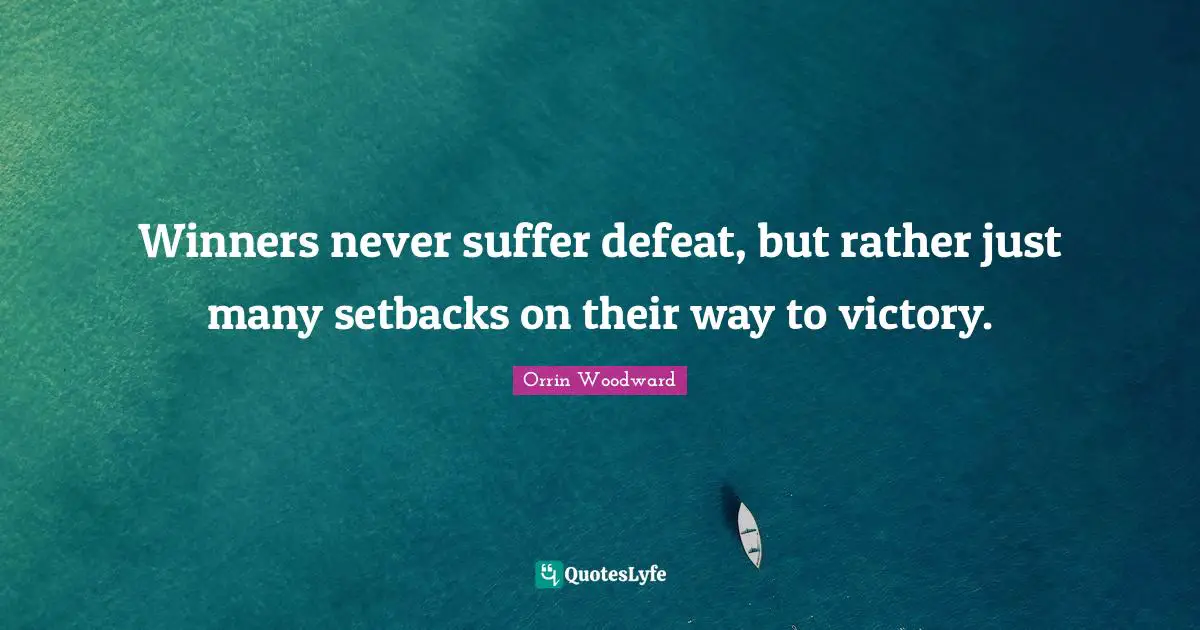 Winners never suffer defeat, but rather just many setbacks on their way to victory.