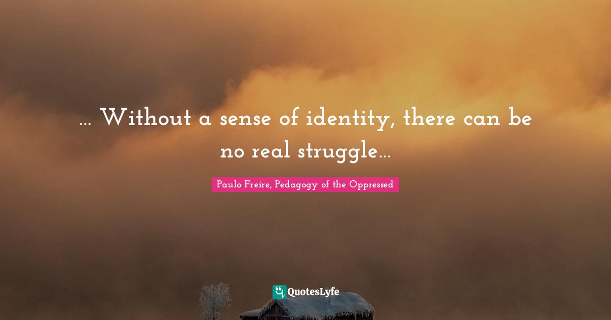 … Without a sense of identity, there can be no real struggle…