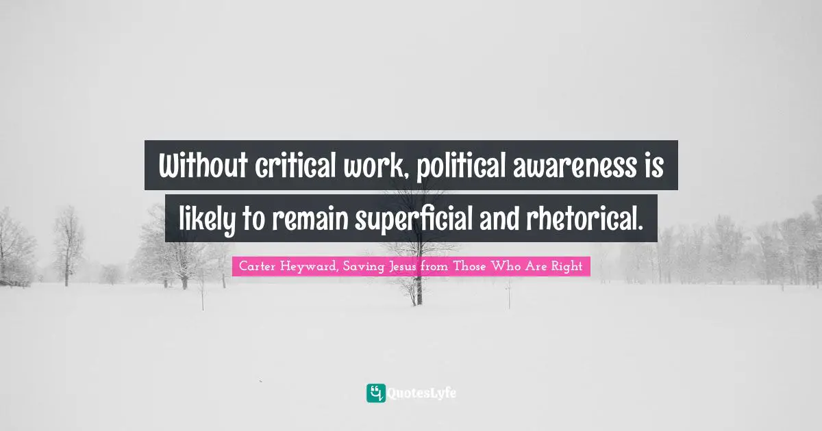 Without critical work, political awareness is likely to remain superficial and rhetorical.