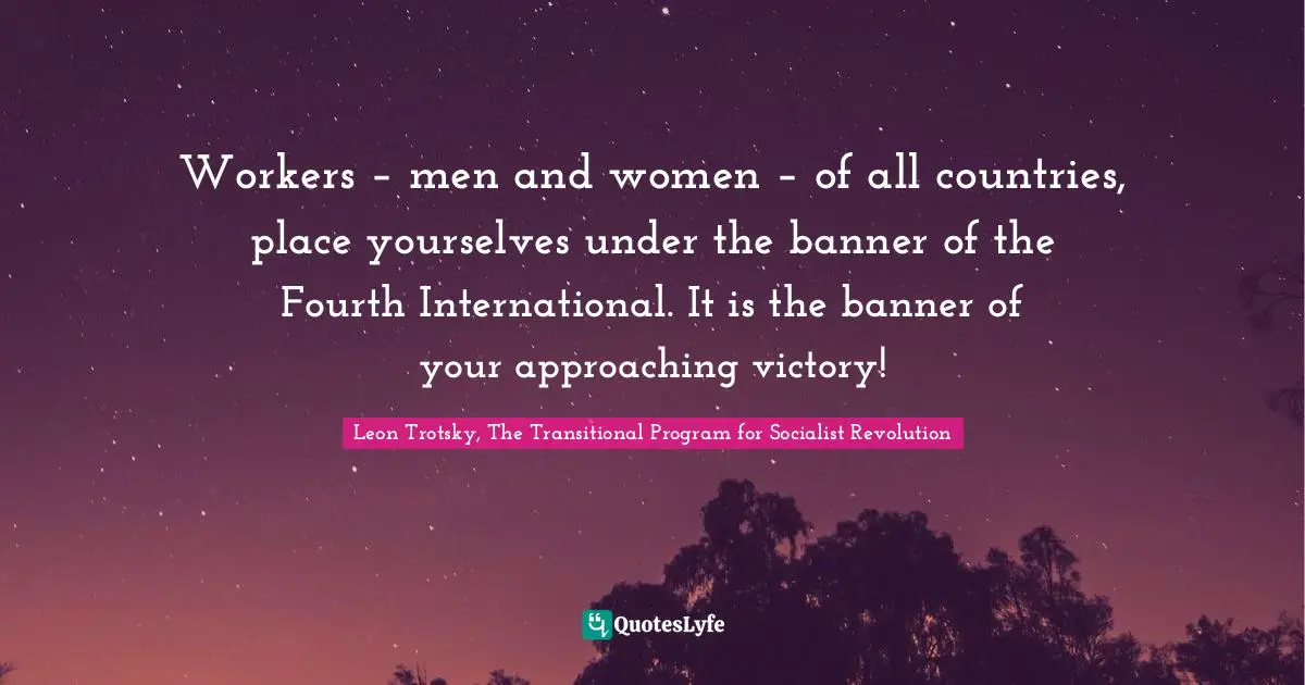 Trotsky Quotes: "Workers – men and women – of all countries, place yourselves under the banner of the Fourth International. It is the banner of your approaching victory!"
