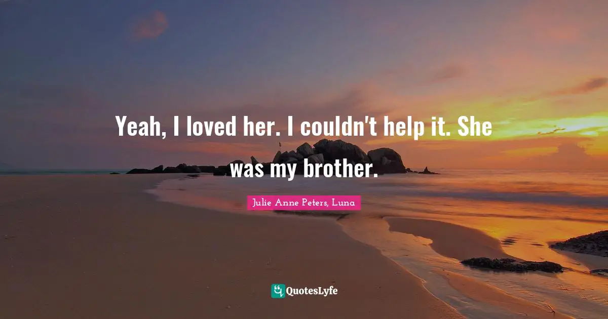 Yeah, I loved her. I couldn't help it. She was my brother.