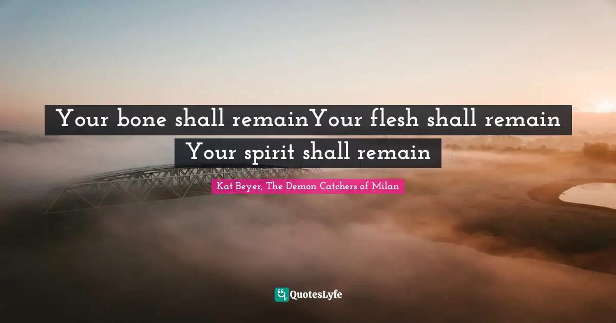 Your bone shall remainYour flesh shall remain Your spirit shall remain